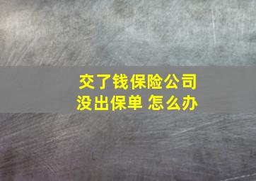 交了钱保险公司没出保单 怎么办